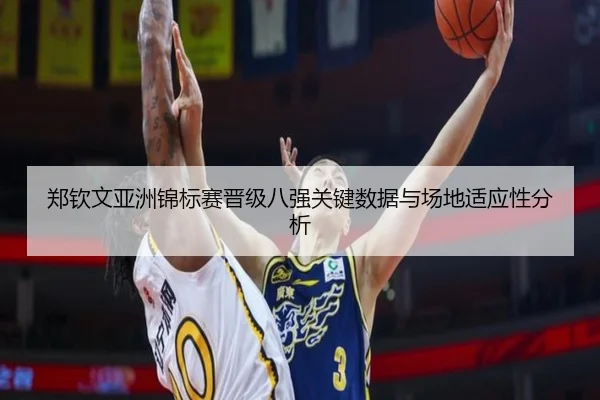 郑钦文亚洲锦标赛晋级八强关键数据与场地适应性分析